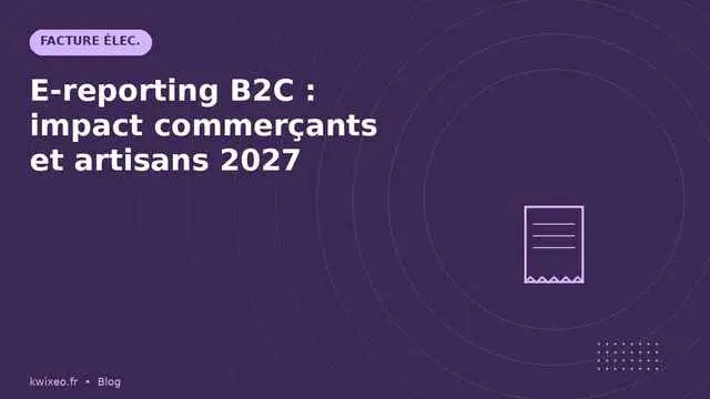 E-reporting B2C — impact commerçants et artisans en 2027 | Kwixéo