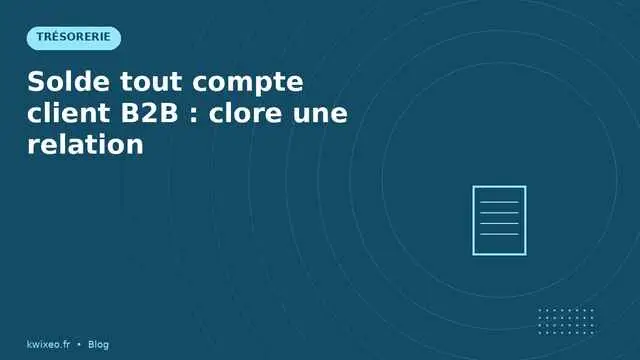 Solde tout compte client B2B — clôturer une relation 2026 | Kwixéo